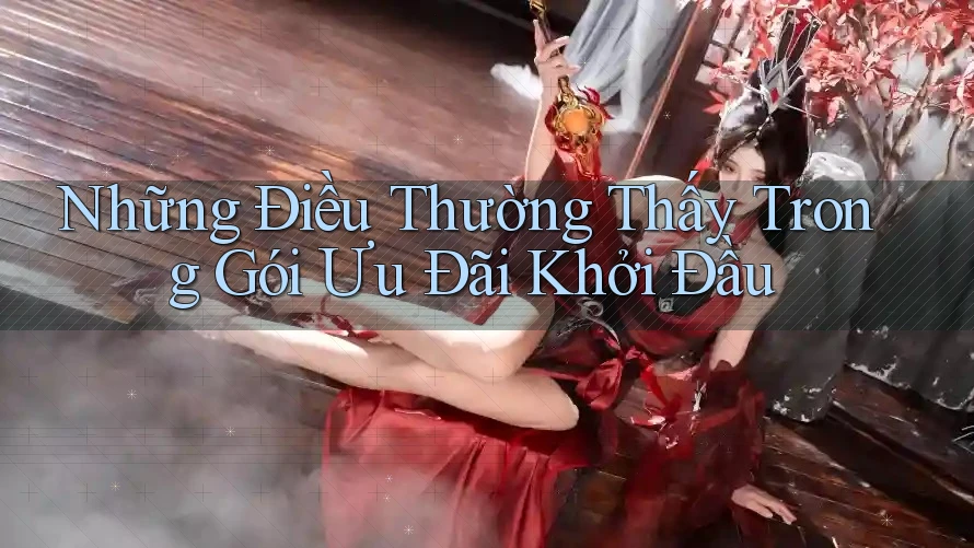 Những Điều Thường Thấy Trong Gói Ưu Đãi Khởi Đầu Những Điều Thường Thấy Trong Gói Ưu Đãi Khởi Đầu
