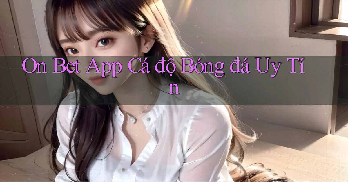 on bet app cá độ bóng đá uy tín