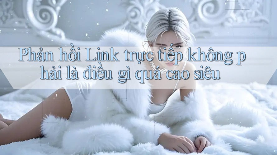 Phản hồi Link trực tiếp không phải là điều gì quá cao siêu Phản hồi Link trực tiếp không phải là điều gì quá cao siêu
