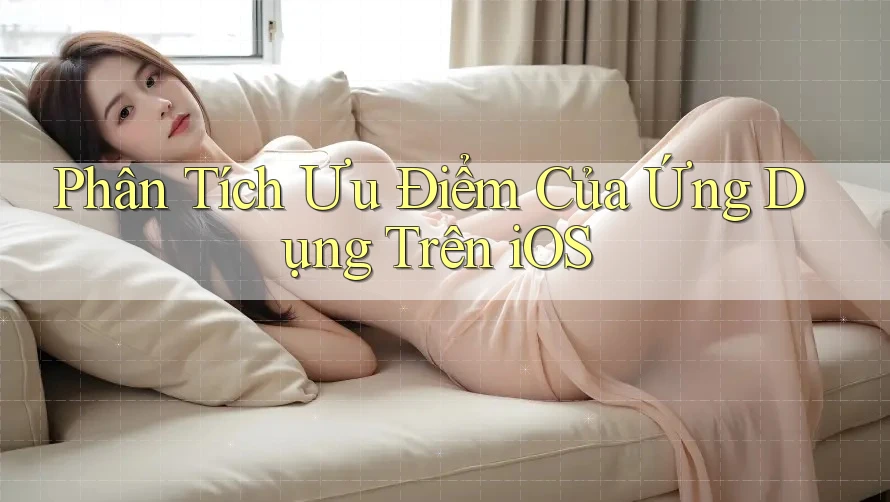 Phân Tích Ưu Điểm Của Ứng Dụng Trên iOS Phân Tích Ưu Điểm Của Ứng Dụng Trên iOS