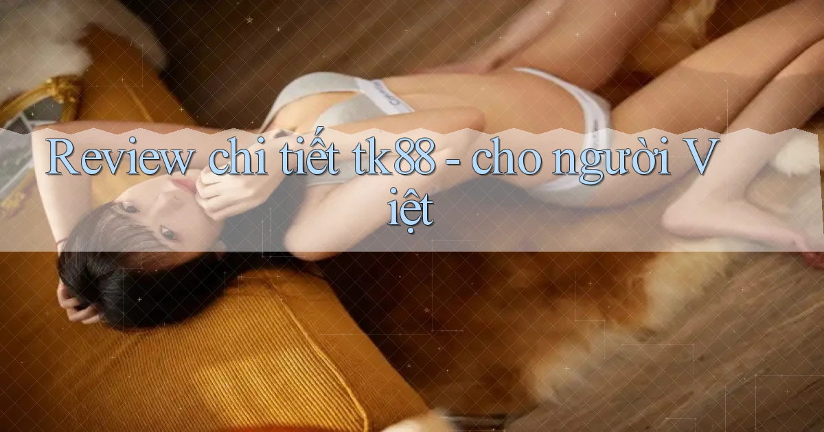 Review chi tiết tk88   cho người Việt