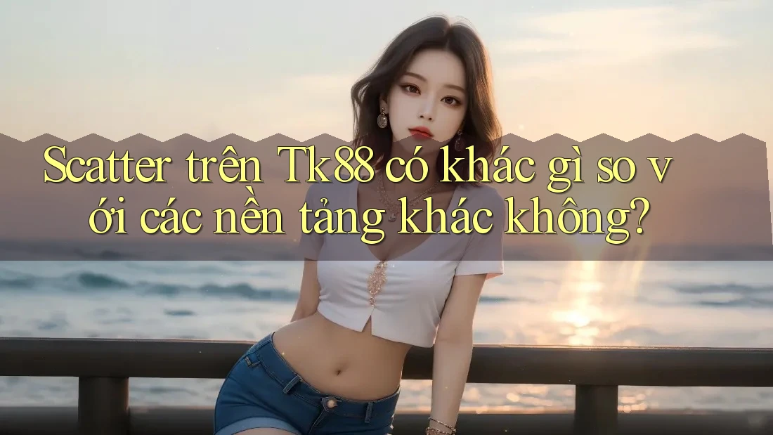 Scatter trên Tk88 có khác gì so với các nền tảng khác không? Scatter trên Tk88 có khác gì so với các nền tảng khác không?