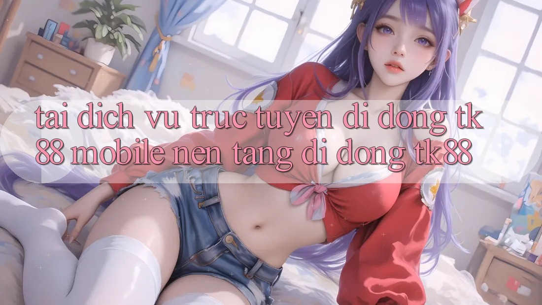 Tải Dịch vụ trực tuyến di động TK88 Mobile (Nền tảng di động TK88)
