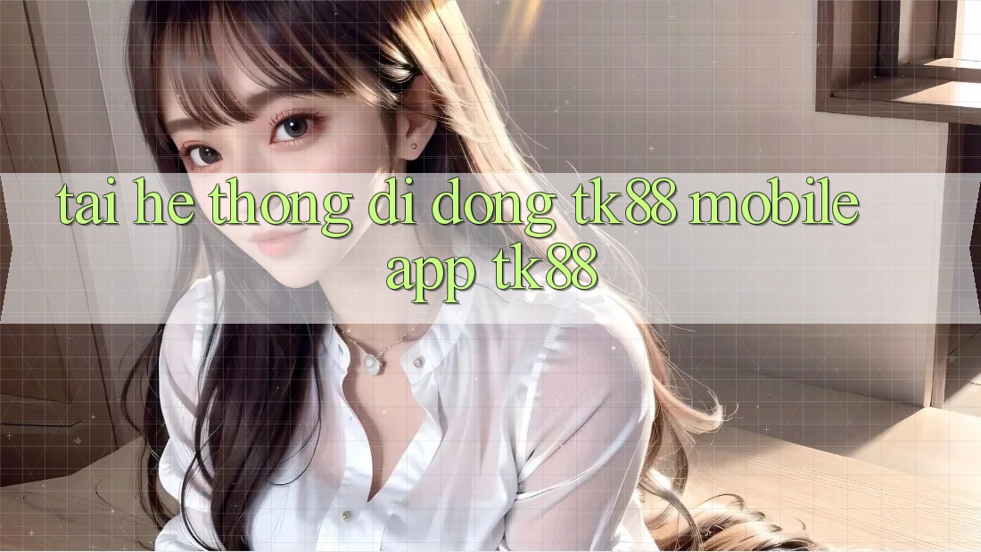Tải Hệ thống di động TK88 Mobile (App TK88) Tải Hệ thống di động TK88 Mobile (App TK88)