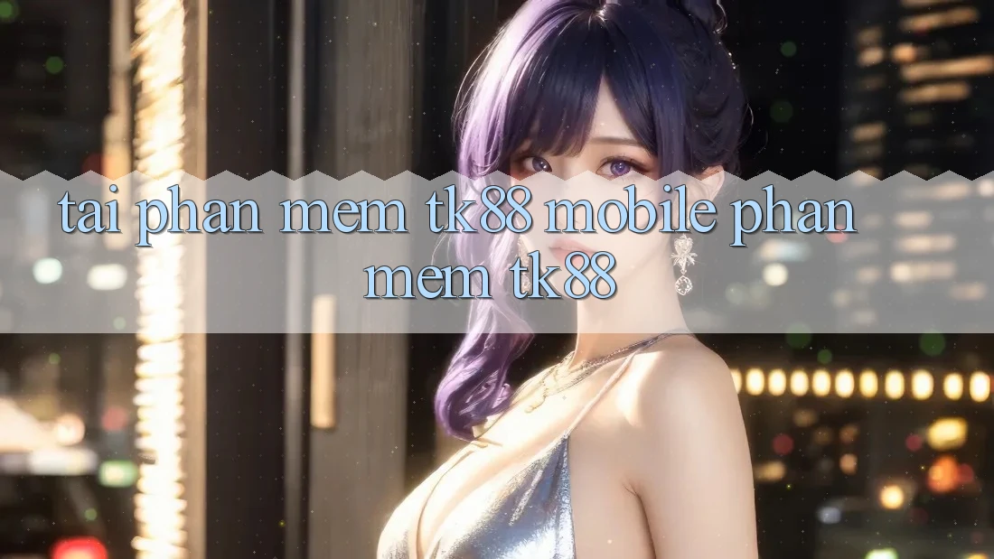 Tải Phần mềm TK88 Mobile (Phần mềm TK88) Tải Phần mềm TK88 Mobile (Phần mềm TK88)