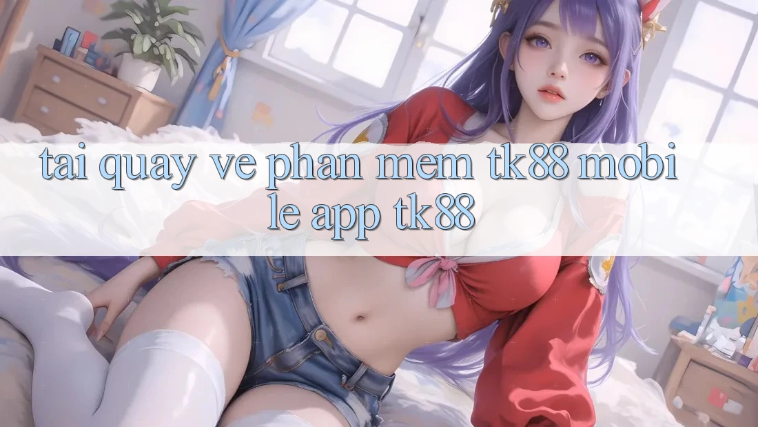 Tải quay về Phần mềm TK88 Mobile (App TK88) Tải quay về Phần mềm TK88 Mobile (App TK88)