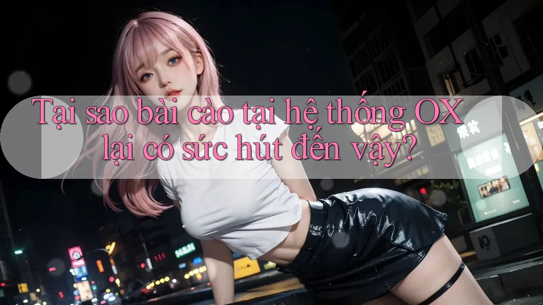 Tại sao bài cào tại hệ thống OX lại có sức hút đến vậy?
