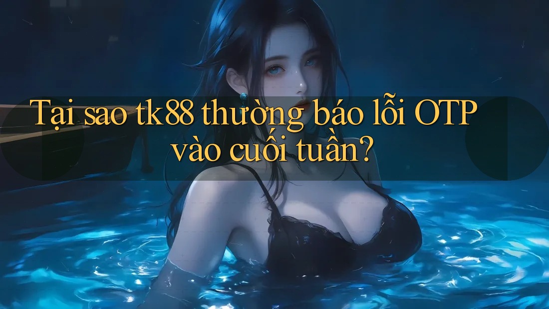 Tại sao tk88 thường báo lỗi OTP vào cuối tuần? Tại sao tk88 thường báo lỗi OTP vào cuối tuần?