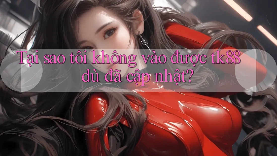 Tại sao tôi không vào được tk88 dù đã cập nhật? Tại sao tôi không vào được tk88 dù đã cập nhật?