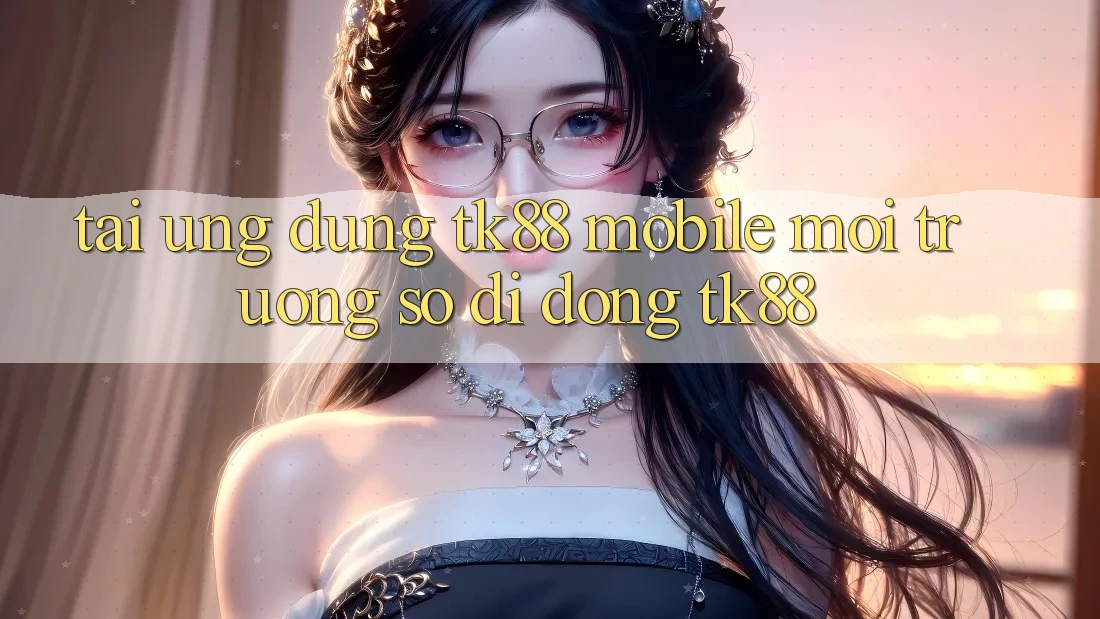 Tải Ứng Dụng TK88 Mobile (Môi trường số di động TK88) Tải Ứng Dụng TK88 Mobile (Môi trường số di động TK88)
