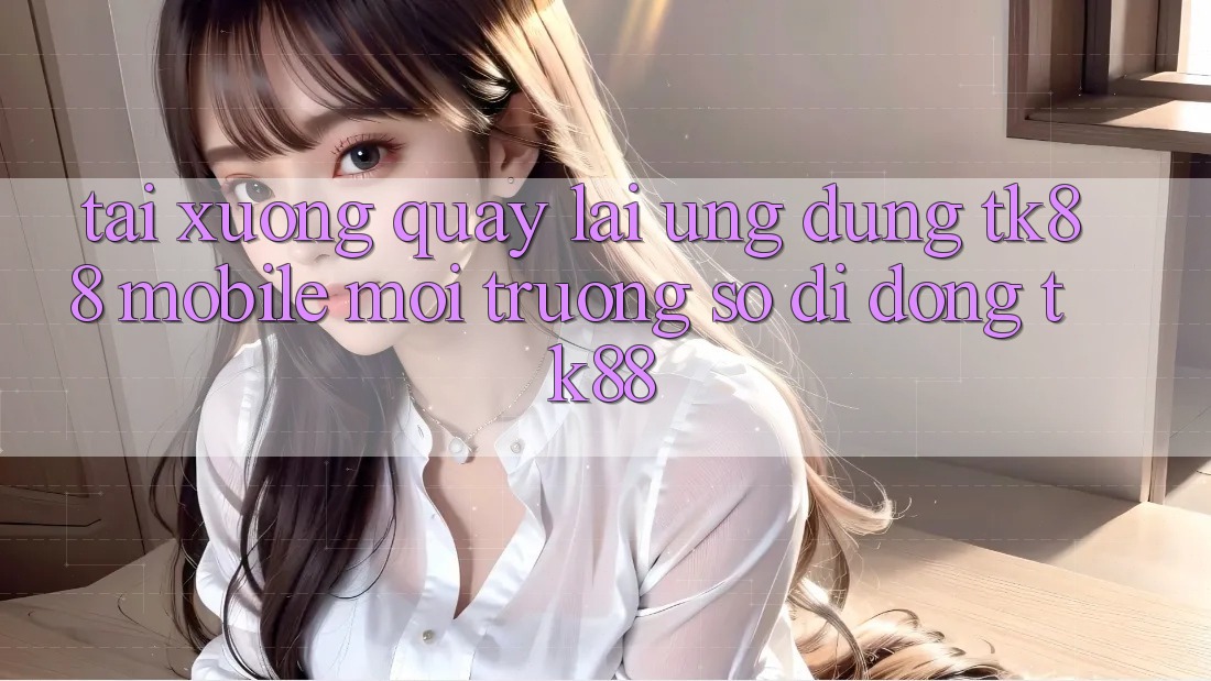 Tải xuống quay lại Ứng Dụng TK88 Mobile (Môi trường số di động TK88) Tải xuống quay lại Ứng Dụng TK88 Mobile (Môi trường số di động TK88)