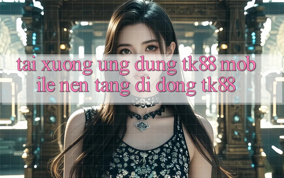Tải xuống Ứng Dụng TK88 Mobile (Nền tảng di động TK88) Tải xuống Ứng Dụng TK88 Mobile (Nền tảng di động TK88)