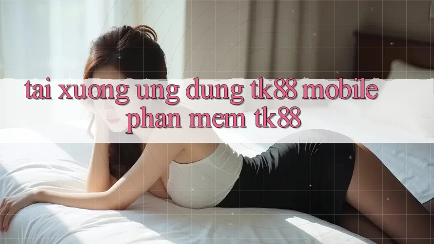Tải xuống Ứng Dụng TK88 Mobile (Phần mềm TK88) Tải xuống Ứng Dụng TK88 Mobile (Phần mềm TK88)