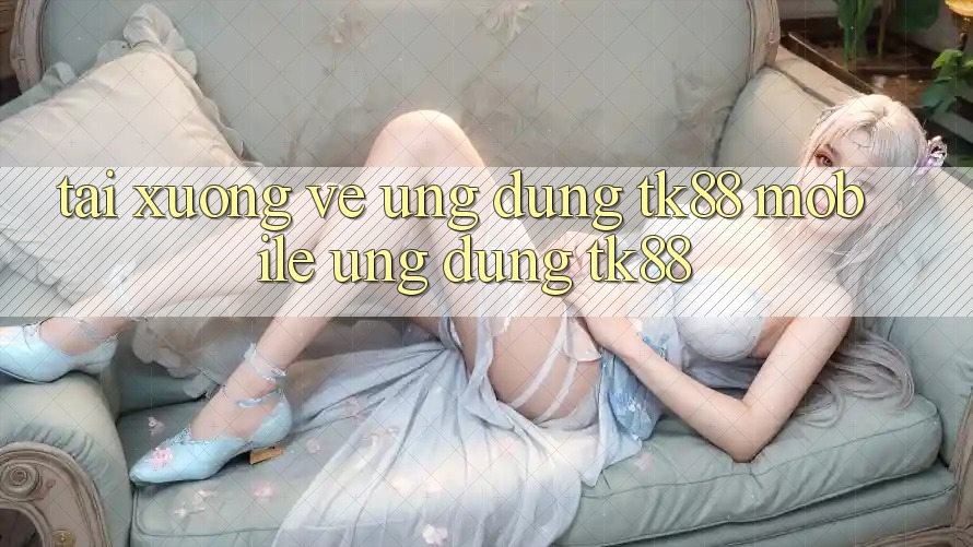 Tải xuống về Ứng Dụng TK88 Mobile (Ứng dụng TK88)