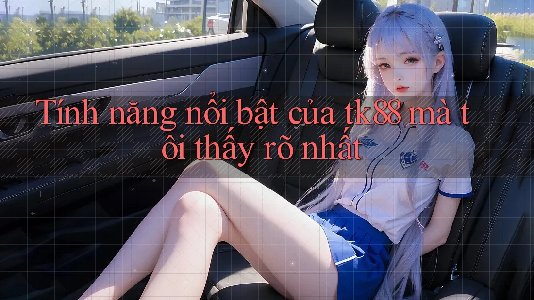 Tính năng nổi bật của tk88 mà tôi thấy rõ nhất Tính năng nổi bật của tk88 mà tôi thấy rõ nhất