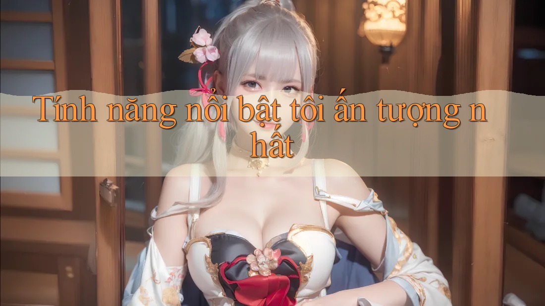 Tính năng nổi bật tôi ấn tượng nhất