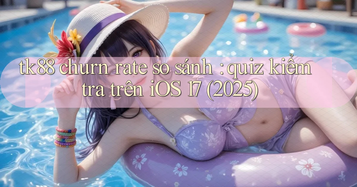 tk88 churn rate so sánh quiz kiểm tra trên iOS 17 (2025)