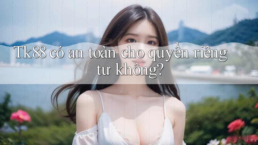 Tk88 có an toàn cho quyền riêng tư không? Tk88 có an toàn cho quyền riêng tư không?