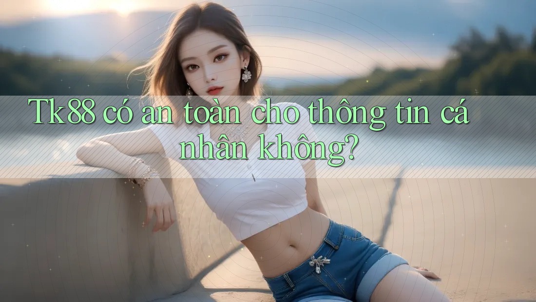 Tk88 có an toàn cho thông tin cá nhân không? Tk88 có an toàn cho thông tin cá nhân không?