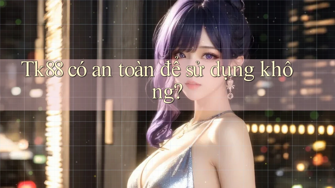 Tk88 có an toàn để sử dụng không? Tk88 có an toàn để sử dụng không?