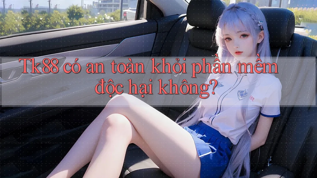 Tk88 có an toàn khỏi phần mềm độc hại không? Tk88 có an toàn khỏi phần mềm độc hại không?