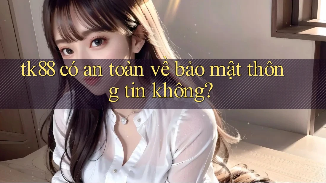 tk88 có an toàn về bảo mật thông tin không?