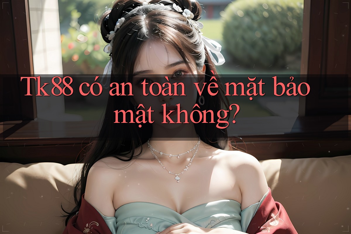 Tk88 có an toàn về mặt bảo mật không? Tk88 có an toàn về mặt bảo mật không?