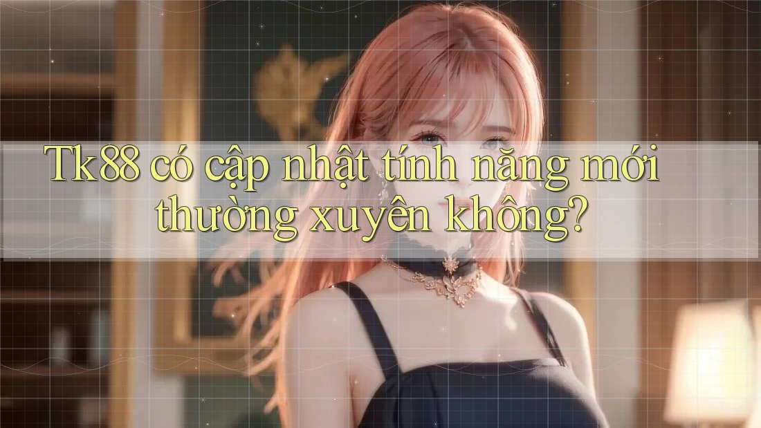 Tk88 có cập nhật tính năng mới thường xuyên không? Tk88 có cập nhật tính năng mới thường xuyên không?