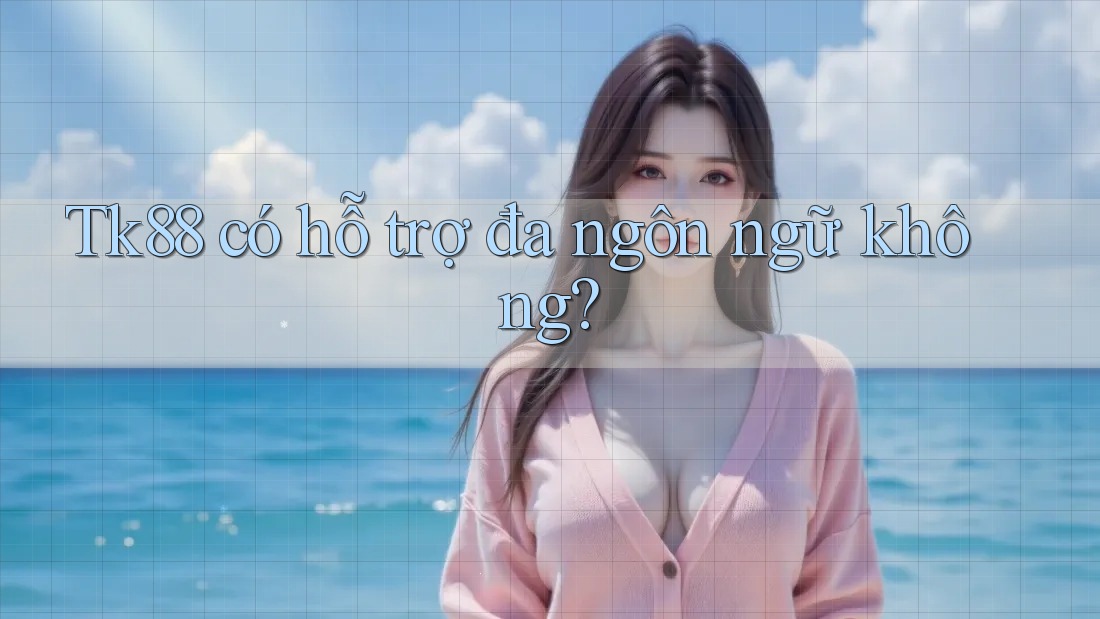 Tk88 có hỗ trợ đa ngôn ngữ không? Tk88 có hỗ trợ đa ngôn ngữ không?