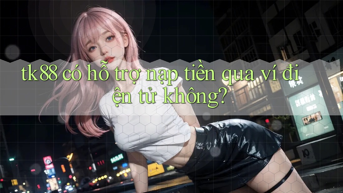 tk88 có hỗ trợ nạp tiền qua ví điện tử không? tk88 có hỗ trợ nạp tiền qua ví điện tử không?