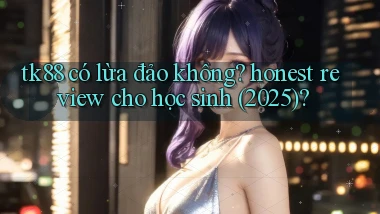 tk88 có lừa đảo không honest review cho học sinh (2025)