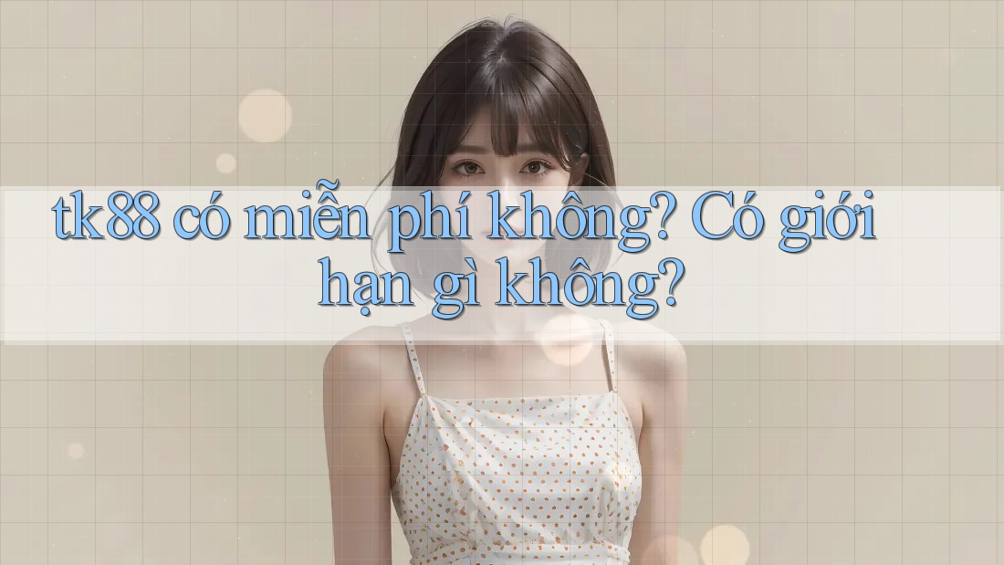 tk88 có miễn phí không? Có giới hạn gì không? tk88 có miễn phí không? Có giới hạn gì không?