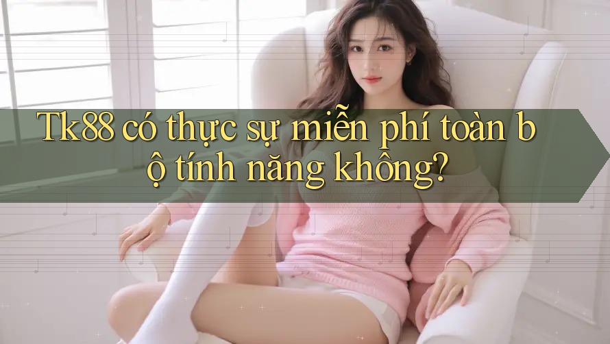 Tk88 có thực sự miễn phí toàn bộ tính năng không? Tk88 có thực sự miễn phí toàn bộ tính năng không?