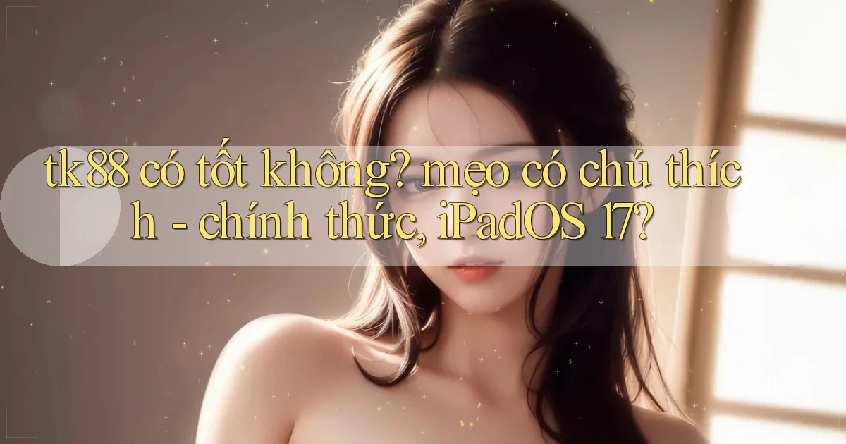 tk88 có tốt không mẹo có chú thích   chính thức, iPadOS 17