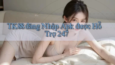tk88  đăng nhập apk được hỗ trợ 24／7