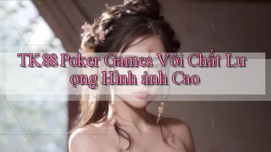 tk88  poker games với chất lượng hình ảnh cao