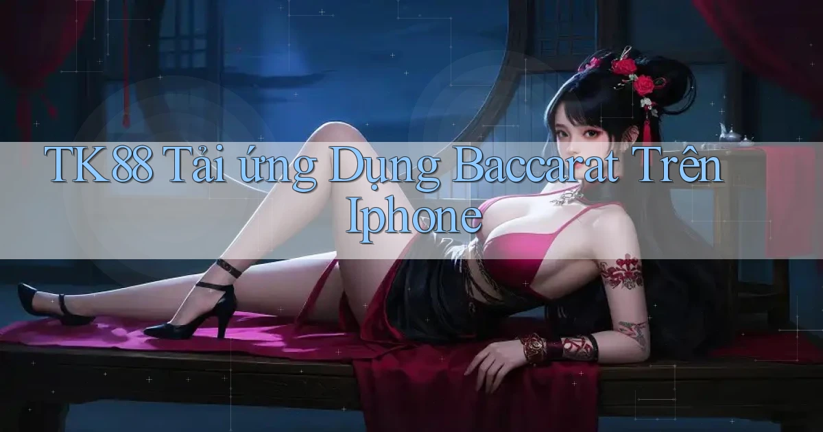 tk88  tải ứng dụng baccarat trên iphone