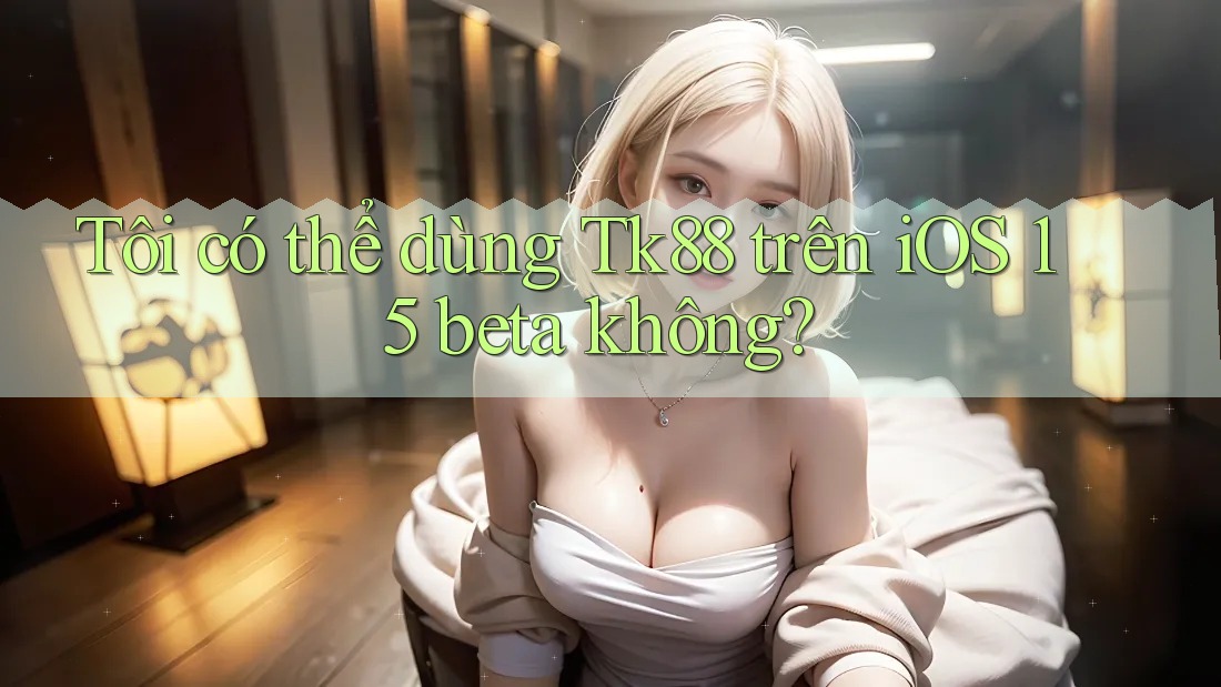 Tôi có thể dùng Tk88 trên iOS 15 beta không? Tôi có thể dùng Tk88 trên iOS 15 beta không?