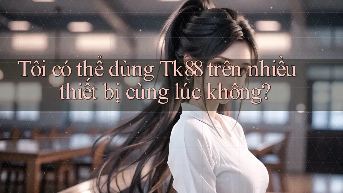 Tôi có thể dùng tk88 trên nhiều thiết bị cùng lúc không? Tôi có thể dùng tk88 trên nhiều thiết bị cùng lúc không?