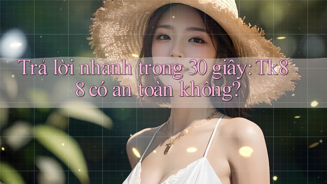 Trả lời nhanh trong 30 giây: Tk88 có an toàn không?