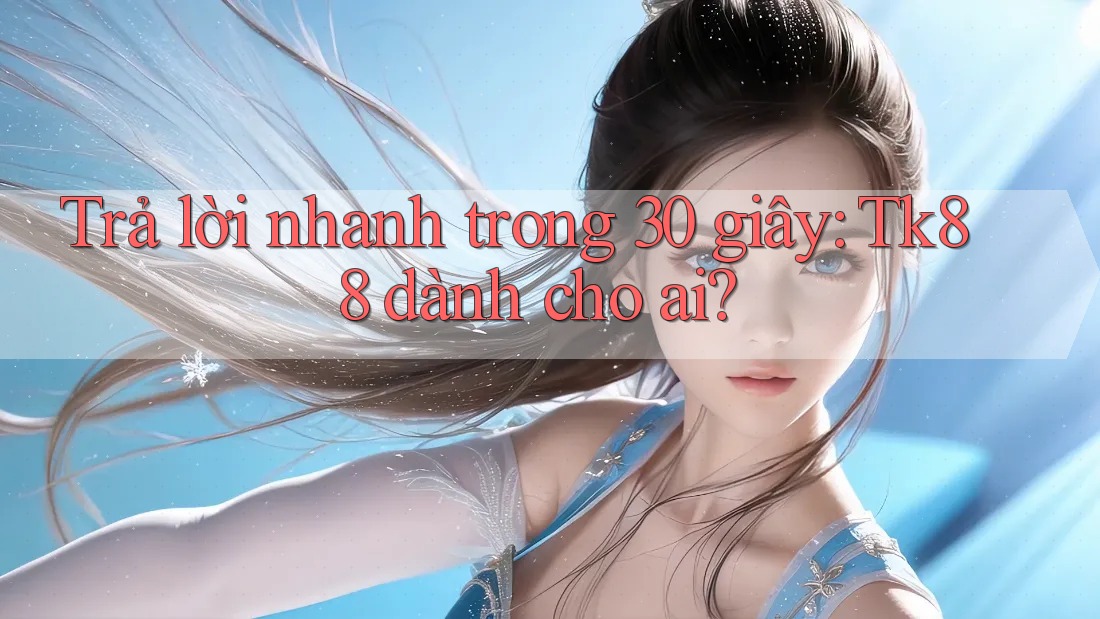 Trả lời nhanh trong 30 giây: Tk88 dành cho ai?