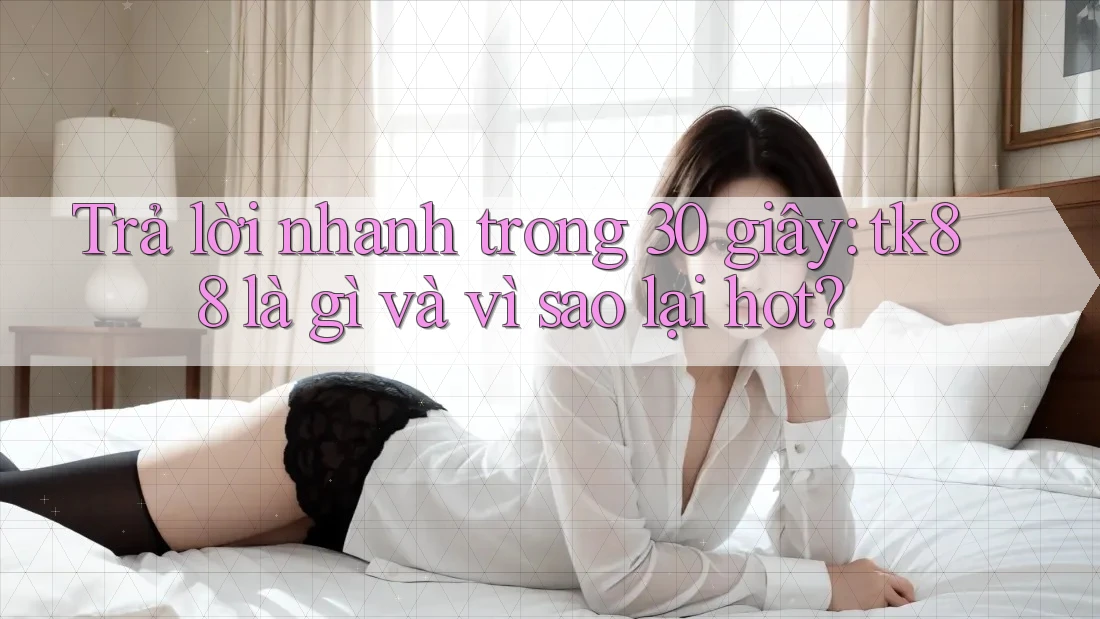 Trả lời nhanh trong 30 giây: tk88 là gì và vì sao lại hot? Trả lời nhanh trong 30 giây: tk88 là gì và vì sao lại hot?