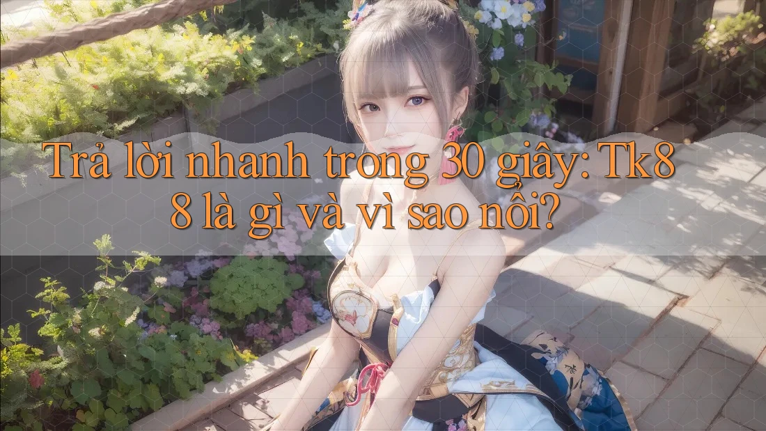 Trả lời nhanh trong 30 giây: Tk88 là gì và vì sao nổi? Trả lời nhanh trong 30 giây: Tk88 là gì và vì sao nổi?