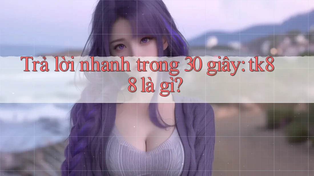 Trả lời nhanh trong 30 giây: tk88 là gì?