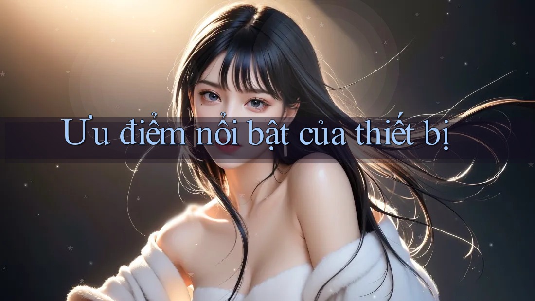 Ưu điểm nổi bật của thiết bị Ưu điểm nổi bật của thiết bị