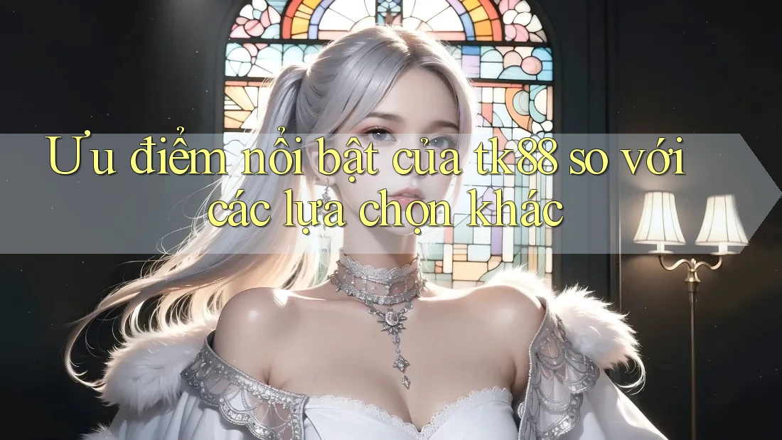 Ưu điểm nổi bật của tk88 so với các lựa chọn khác Ưu điểm nổi bật của tk88 so với các lựa chọn khác