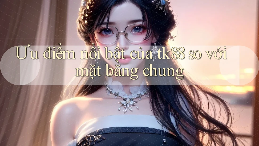 Ưu điểm nổi bật của tk88 so với mặt bằng chung