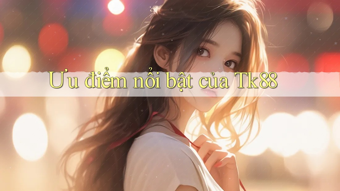 Ưu điểm nổi bật của tk88