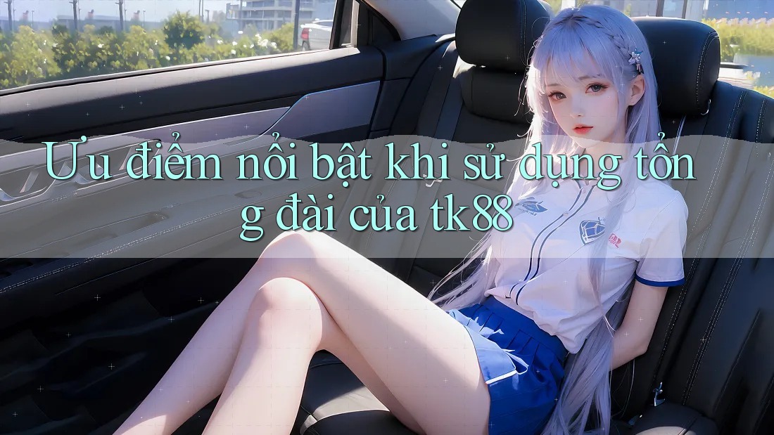 Ưu điểm nổi bật khi sử dụng tổng đài của tk88 Ưu điểm nổi bật khi sử dụng tổng đài của tk88