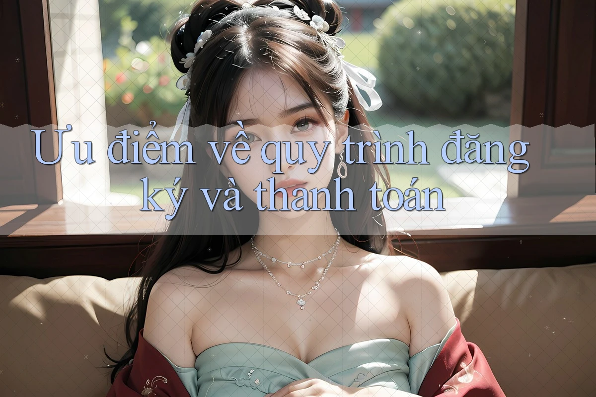 Ưu điểm về quy trình đăng ký và thanh toán Ưu điểm về quy trình đăng ký và thanh toán